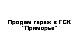 Продам гараж в ГСК “Приморье“